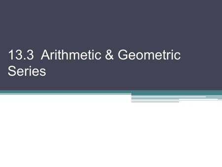 13.3 Arithmetic & Geometric Series. A series is the sum of the terms of a sequence. A series can be finite or infinite. We often utilize sigma notation.