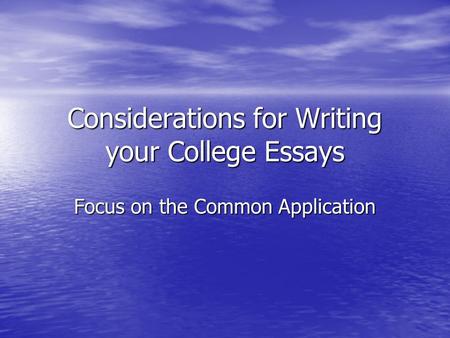 Considerations for Writing your College Essays Focus on the Common Application.