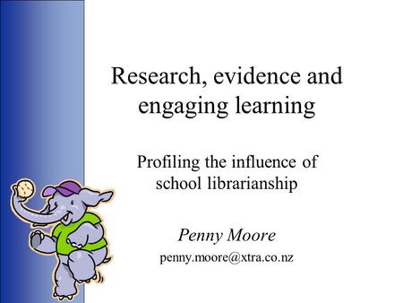 Research, evidence and engaging learning Profiling the influence of school librarianship Penny Moore