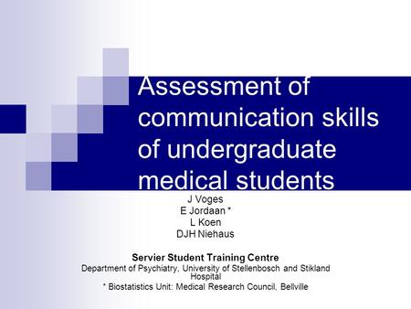 Assessment of communication skills of undergraduate medical students J Voges E Jordaan * L Koen DJH Niehaus Servier Student Training Centre Department.