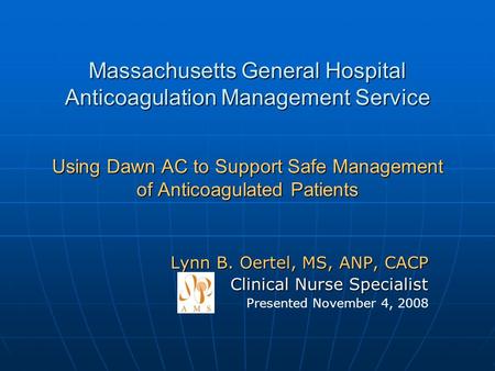 Massachusetts General Hospital Anticoagulation Management Service Using Dawn AC to Support Safe Management of Anticoagulated Patients Lynn B. Oertel, MS,