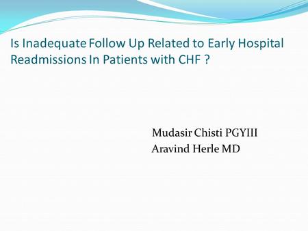 Is Inadequate Follow Up Related to Early Hospital Readmissions In Patients with CHF ? Mudasir Chisti PGYIII Aravind Herle MD.