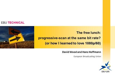 EBU TECHNICAL The free lunch: progressive-scan at the same bit rate? (or how I learned to love 1080p/60) David Wood and Hans Hoffmann European Broadcasting.