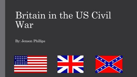 Britain in the US Civil War By: Jenson Phillips. Civil War breaks out: 1861 Abraham Lincoln elected into office in 1860 7 states succeeded after promise.