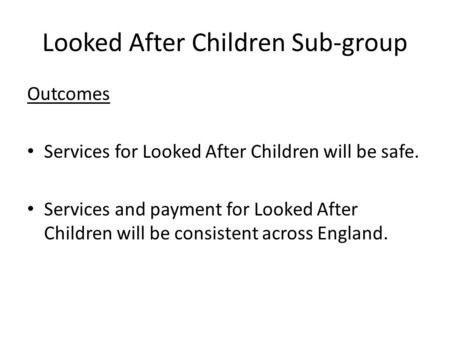 Looked After Children Sub-group Outcomes Services for Looked After Children will be safe. Services and payment for Looked After Children will be consistent.