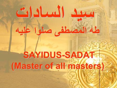 سيد السادات طه المصطفى صلوا عليه SAYIDUS-SADAT (Master of all masters) سيد السادات طه المصطفى صلوا عليه SAYIDUS-SADAT (Master of all masters)