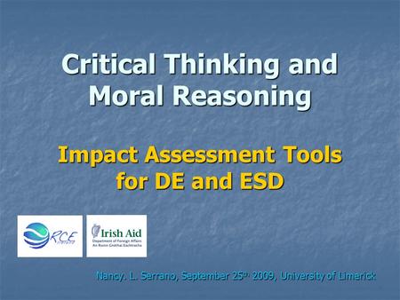 Critical Thinking and Moral Reasoning Impact Assessment Tools for DE and ESD Nancy. L. Serrano, September 25 th 2009, University of Limerick.