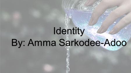 Identity By: Amma Sarkodee-Adoo. Civic Discourse: Identity in Discussion.