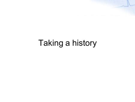 Week 2 Taking a history. Health History Usually refers to subjective data Not just past events, but also current symptoms and situations Several different.