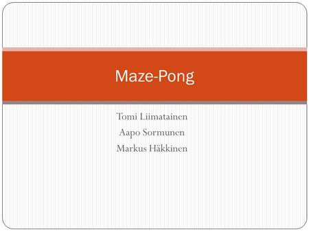 Tomi Liimatainen Aapo Sormunen Markus Häkkinen Maze-Pong.