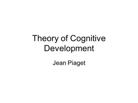 Theory of Cognitive Development Jean Piaget. 1896-1980 Born in Neuchatel, Switzerland Was the eldest child, and as such was precocious (bright for his.