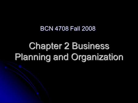 Chapter 2 Business Planning and Organization BCN 4708 Fall 2008.