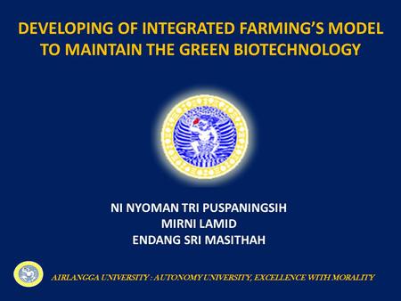 DEVELOPING OF INTEGRATED FARMING’S MODEL TO MAINTAIN THE GREEN BIOTECHNOLOGY NI NYOMAN TRI PUSPANINGSIH MIRNI LAMID ENDANG SRI MASITHAH AIRLANGGA UNIVERSITY.