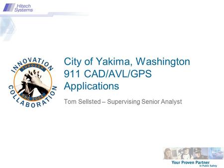 City of Yakima, Washington 911 CAD/AVL/GPS Applications Tom Sellsted – Supervising Senior Analyst.