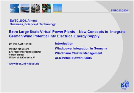 EWEC 02/2006 Dr.-Ing. Kurt Rohrig Institut für Solare Energieversorgungstechnik Verein an der Universität Kassel e. V. www.iset.uni-kassel.de Introduction.