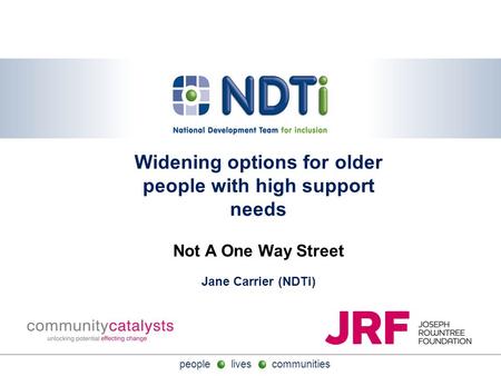 People lives communities Widening options for older people with high support needs Not A One Way Street Jane Carrier (NDTi)