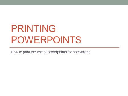 PRINTING POWERPOINTS How to print the text of powerpoints for note-taking.