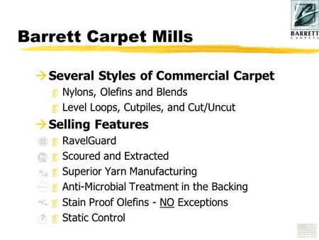 Barrett Carpet Mills à Several Styles of Commercial Carpet 4 Nylons, Olefins and Blends 4 Level Loops, Cutpiles, and Cut/Uncut à Selling Features 4 RavelGuard.