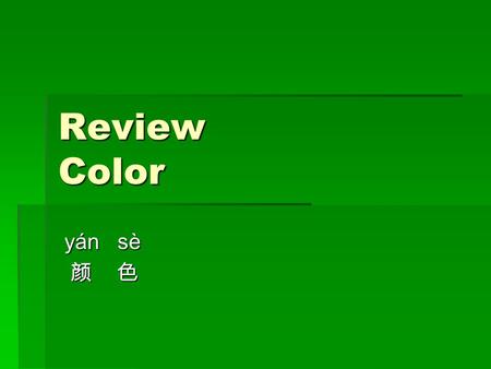 Review Color yán sè yán sè 颜 色 颜 色. hēi s è 黑 色 b á i s è 白 色 hu á n ɡ s è 黄 色 l á n s è 蓝 色 h ó n ɡ s è 红 色 z ǐ s è 紫 色 j ú s è 橘 色 l ǜ s è 绿 色 fěn.