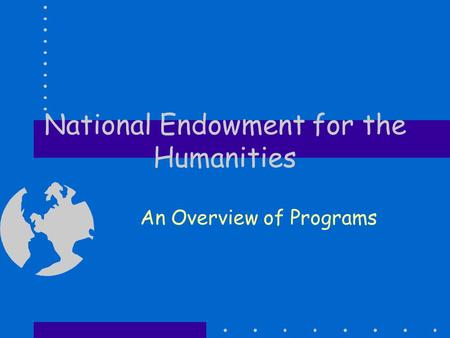 National Endowment for the Humanities An Overview of Programs.