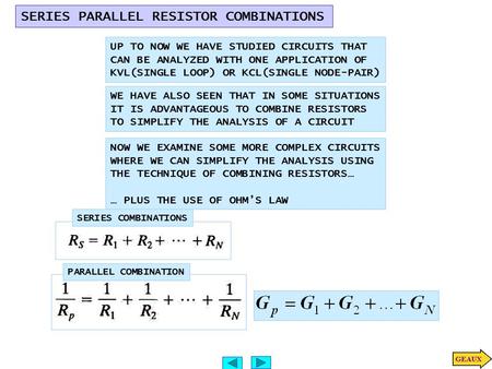 SERIES PARALLEL RESISTOR COMBINATIONS UP TO NOW WE HAVE STUDIED CIRCUITS THAT CAN BE ANALYZED WITH ONE APPLICATION OF KVL(SINGLE LOOP) OR KCL(SINGLE NODE-PAIR)