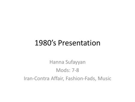 1980’s Presentation Hanna Sufayyan Mods: 7-8 Iran-Contra Affair, Fashion-Fads, Music.