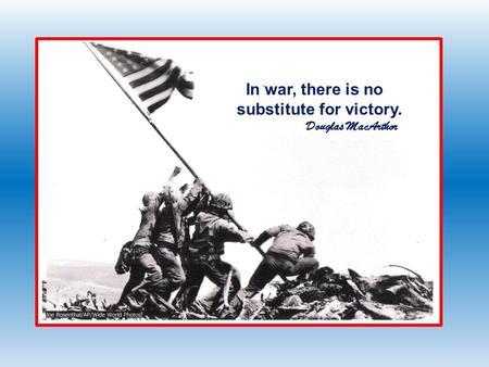 In war, there is no substitute for victory. Douglas MacArthor.