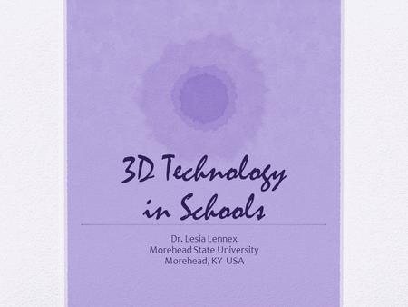 3D Technology in Schools Dr. Lesia Lennex Morehead State University Morehead, KY USA.