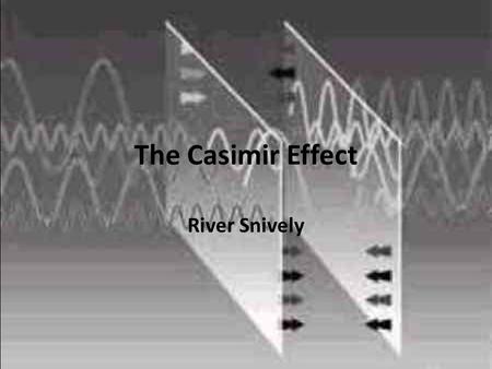 The Casimir Effect River Snively. What I’m going to talk about (in reverse) The Casimir force Quantizing the electromagnetic field A non-Field Theoretic.