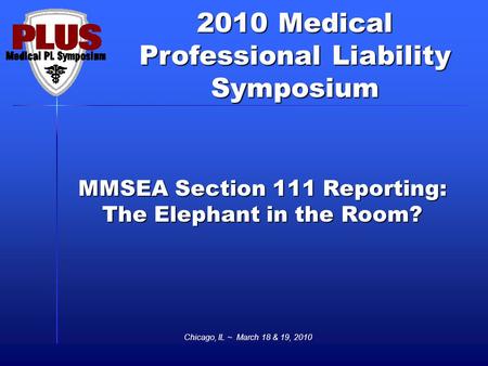 2010 Medical Professional Liability Symposium Chicago, IL ~ March 18 & 19, 2010 MMSEA Section 111 Reporting: The Elephant in the Room?