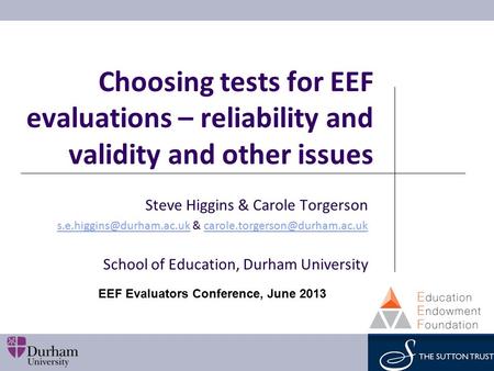 Choosing tests for EEF evaluations – reliability and validity and other issues Steve Higgins & Carole Torgerson