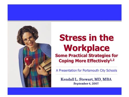 Stress in the Workplace Some Practical Strategies for Coping More Effectively 1,2 A Presentation for Portsmouth City Schools Kendall L. Stewart, MD, MBA.