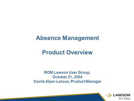 Absence Management Product Overview ROM Lawson User Group, October 21, 2004 Cecile Alper-Leroux, Product Manager.