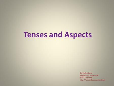 Tenses and Aspects Ed McCorduck English 402--Grammar SUNY Cortland