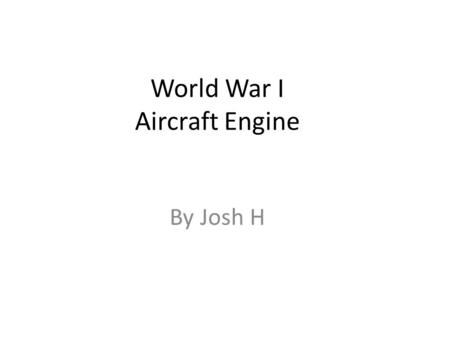 World War I Aircraft Engine By Josh H. Type of allied power planes and there engine deigns.