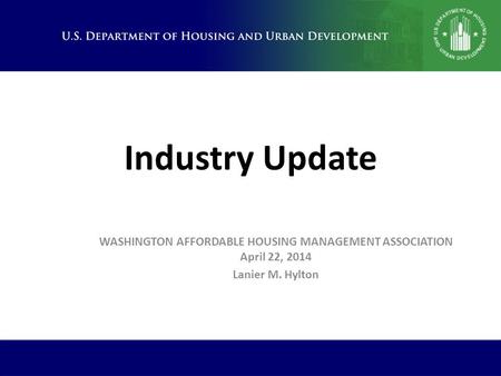 Industry Update WASHINGTON AFFORDABLE HOUSING MANAGEMENT ASSOCIATION April 22, 2014 Lanier M. Hylton.