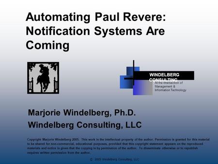 © 2005 Windelberg Consulting, LLC Automating Paul Revere: Notification Systems Are Coming Marjorie Windelberg, Ph.D. Windelberg Consulting, LLC At the.