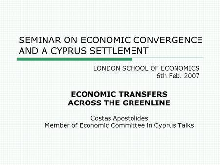 SEMINAR ON ECONOMIC CONVERGENCE AND A CYPRUS SETTLEMENT ECONOMIC TRANSFERS ACROSS THE GREENLINE Costas Apostolides Member of Economic Committee in Cyprus.