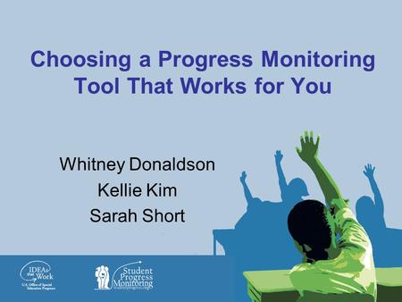 Choosing a Progress Monitoring Tool That Works for You Whitney Donaldson Kellie Kim Sarah Short.