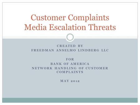 CREATED BY FREEDMAN ANSELMO LINDBERG LLC FOR BANK OF AMERICA NETWORK HANDLING OF CUSTOMER COMPLAINTS MAY 2012 Customer Complaints Media Escalation Threats.