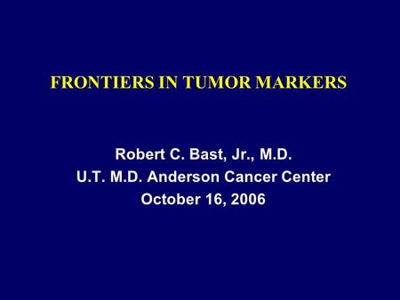 FRONTIERS IN TUMOR MARKERS Robert C. Bast, Jr., M.D. U.T. M.D. Anderson Cancer Center October 16, 2006.