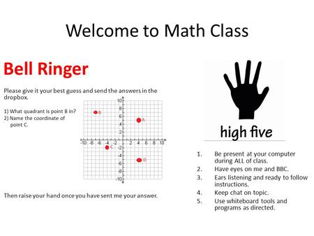 Welcome to Math Class Please give it your best guess and send the answers in the dropbox. 1) What quadrant is point B in? 2) Name the coordinate of point.