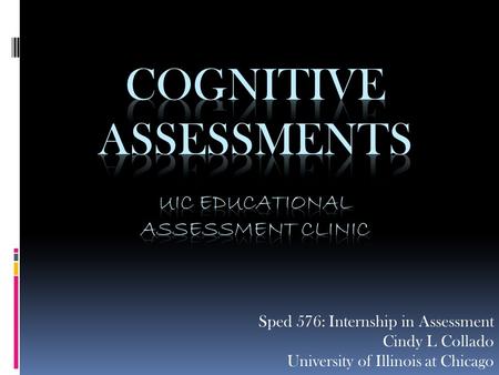 Sped 576: Internship in Assessment Cindy L Collado University of Illinois at Chicago.