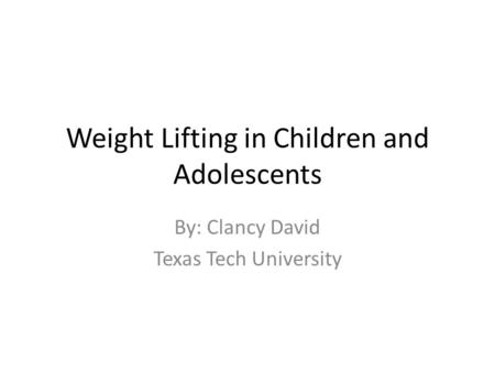 Weight Lifting in Children and Adolescents By: Clancy David Texas Tech University.