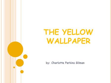 THE YELLOW WALLPAPER by: Charlotte Perkins Gilman.