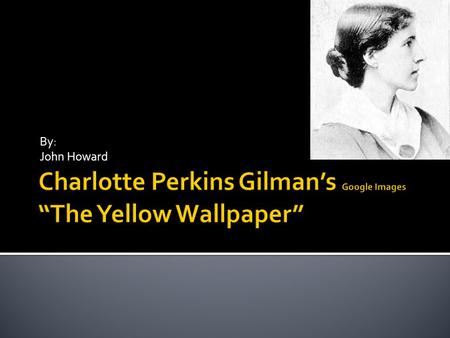 By: John Howard.  Born July 3, 1860  A famous sociologist, novelist, and author of short stories  A utopian feminist  Best known work is “The Yellow.