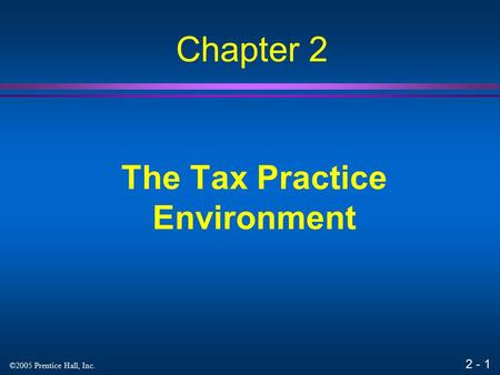 2 - 1 ©2005 Prentice Hall, Inc. The Tax Practice Environment Chapter 2.