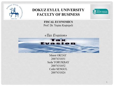 1 DOKUZ EYLUL UNIVERSITY FACULTY OF BUSINESS FISCAL ECONOMICS Prof. Dr. Yeşim Kuştepeli «Tax Evasion» Murat OKTAY 2007431031 Seda YORUKBAY 2007431052 Cafer.