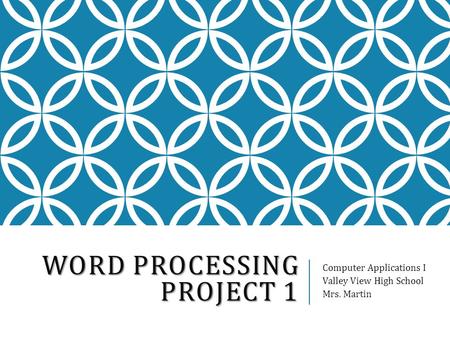 WORD PROCESSING PROJECT 1 Computer Applications I Valley View High School Mrs. Martin.