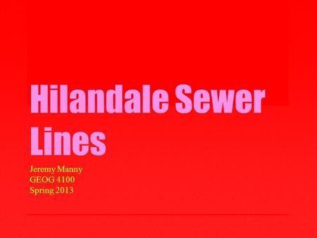 Hilandale Sewer Lines Jeremy Manny GEOG 4100 Spring 2013.